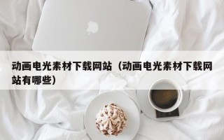 临清动画电光素材下载网站（动画电光素材下载网站有哪些）