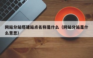 临清网站分站搭建站点名称是什么（网站分站是什么意思）