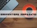 临清视频拟声素材下载网站（视频声音素材下载）