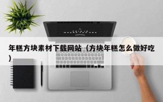 临清年糕方块素材下载网站（方块年糕怎么做好吃）