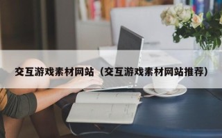 临清交互游戏素材网站（交互游戏素材网站推荐）