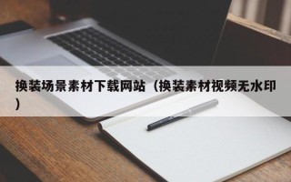 临清换装场景素材下载网站（换装素材视频无水印）