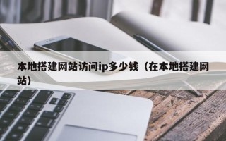 临清本地搭建网站访问ip多少钱（在本地搭建网站）