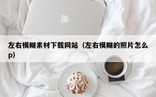 临清左右模糊素材下载网站（左右模糊的照片怎么p）