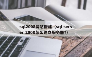 临清sql2008网站搭建（sql server 2008怎么建立服务器?）