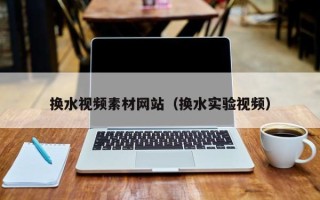 临清换水视频素材网站（换水实验视频）