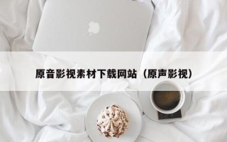 临清原音影视素材下载网站（原声影视）