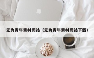 临清无为青年素材网站（无为青年素材网站下载）