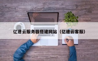 临清亿速云服务器搭建网站（亿速云客服）