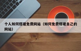 临清个人如何搭建免费网站（如何免费搭建自己的网站）