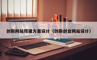临清创新网站搭建方案设计（创新创业网站设计）